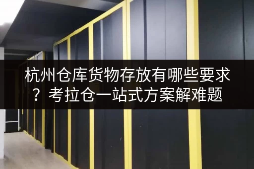 杭州仓库货物存放有哪些要求?考拉仓一站式方案解难题 杭州仓库货物存放有哪些要求?考拉仓一站式方案解难题