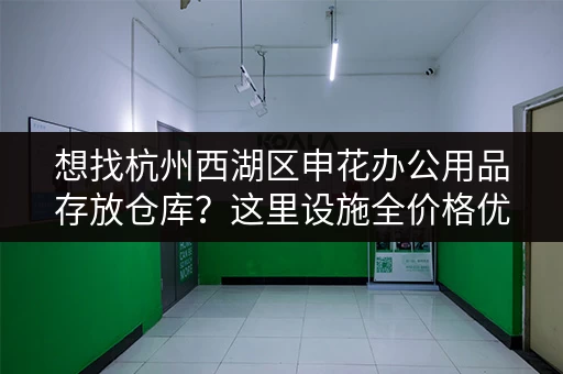 想找杭州西湖区申花办公用品存放仓库?这里设施全价格优 想找杭州西湖区申花办公用品存放仓库?这里设施全价格优