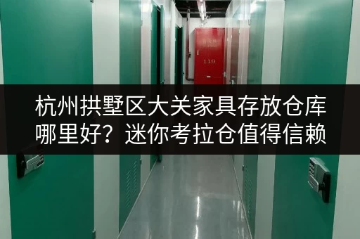 杭州拱墅区大关家具存放仓库哪里好?迷你考拉仓值得信赖 杭州拱墅区大关家具存放仓库哪里好?迷你考拉仓值得信赖