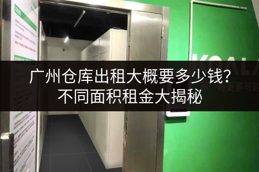 广州仓库出租大概要多少钱？不同面积租金大揭秘