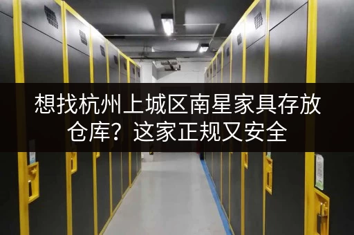 想找杭州上城区南星家具存放仓库？这家正规又安全