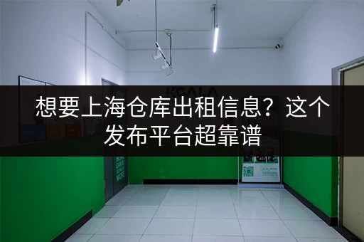 想要上海仓库出租信息？这个发布平台超靠谱
