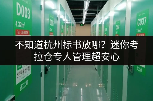 不知道杭州标书放哪?迷你考拉仓专人管理超安心 不知道杭州标书放哪?迷你考拉仓专人管理超安心