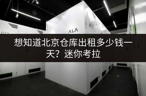 想知道北京仓库出租多少钱一天？迷你考拉