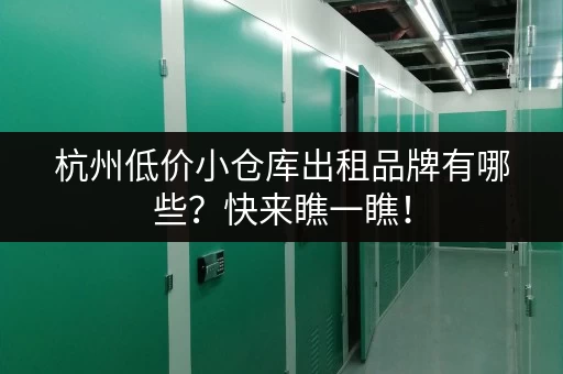 杭州低价小仓库出租品牌有哪些？快来瞧一瞧！