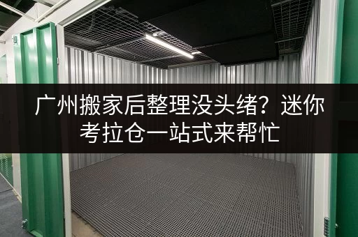 广州搬家后整理没头绪?迷你考拉仓一站式来帮忙 广州搬家后整理没头绪?迷你考拉仓一站式来帮忙