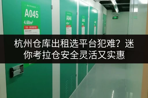 杭州仓库出租选平台犯难？迷你考拉仓安全灵活又实惠