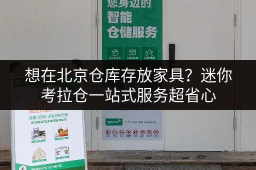想在北京仓库存放家具？迷你考拉仓一站式服务超省心