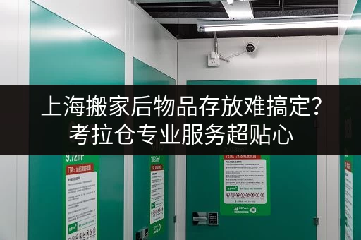 上海搬家后物品存放难搞定？考拉仓专业服务超贴心