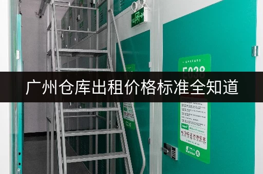 广州仓库出租价格标准全知道，轻松做决策