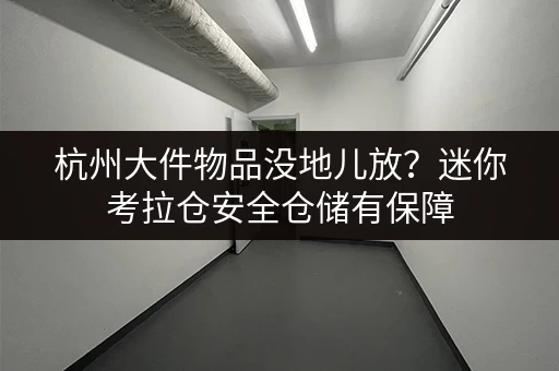 杭州大件物品没地儿放？迷你考拉仓安全仓储有保障