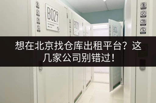 想在北京找仓库出租平台？这几家公司别错过！