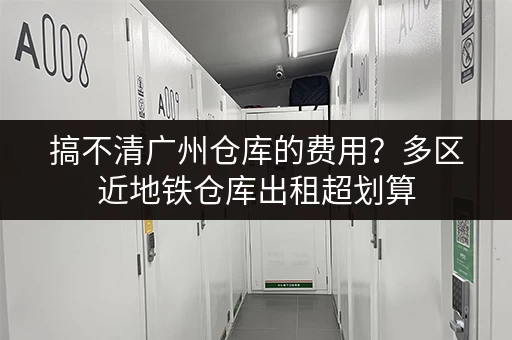 搞不清广州仓库的费用？多区近地铁仓库出租超划算