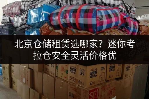 北京仓储租赁选哪家？迷你考拉仓安全灵活价格优