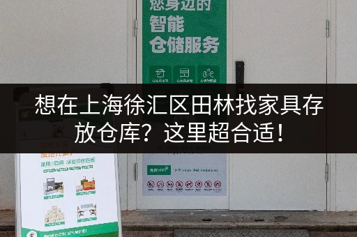 想在上海徐汇区田林找家具存放仓库？这里超合适！