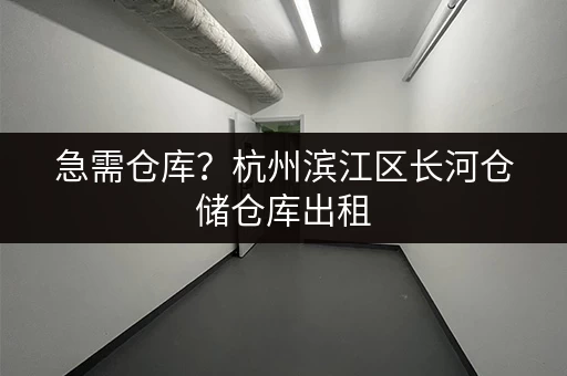 急需仓库？杭州滨江区长河仓储仓库出租，租期灵活价格优