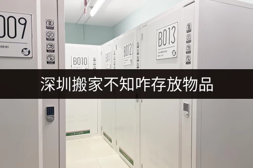 深圳搬家不知咋存放物品，考拉仓专人服务超省心
