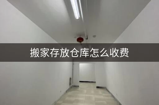 搬家存放仓库怎么收费，搬家储物仓库