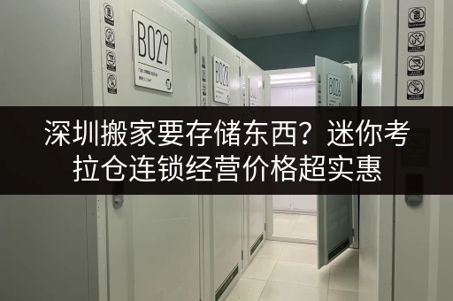 深圳搬家要存储东西?迷你考拉仓连锁经营价格超实惠 深圳搬家要存储东西?迷你考拉仓连锁经营价格超实惠