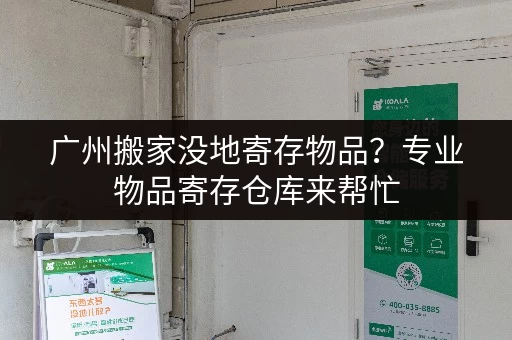 广州搬家没地寄存物品?专业物品寄存仓库来帮忙 广州搬家没地寄存物品?专业物品寄存仓库来帮忙