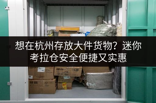 想在杭州存放大件货物？迷你考拉仓安全便捷又实惠