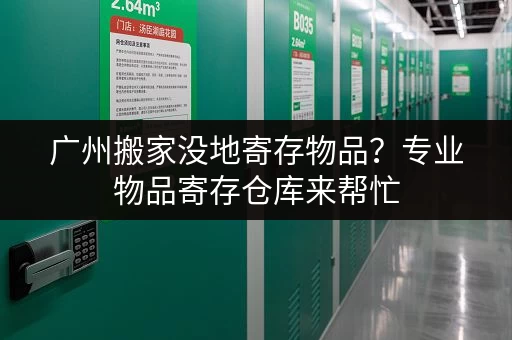广州搬家没地寄存物品？专业物品寄存仓库来帮忙