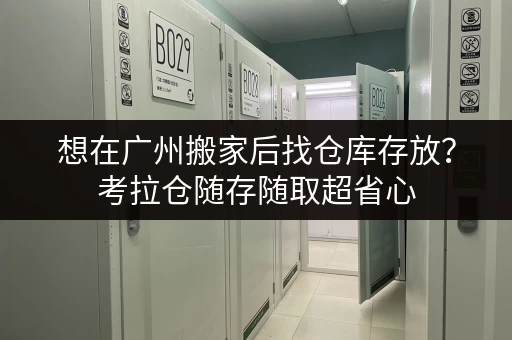 想在广州搬家后找仓库存放？考拉仓随存随取超省心