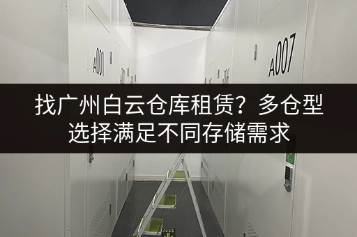找广州白云仓库租赁？多仓型选择满足不同存储需求