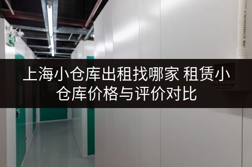 上海小仓库出租找哪家 租赁小仓库价格与评价对比