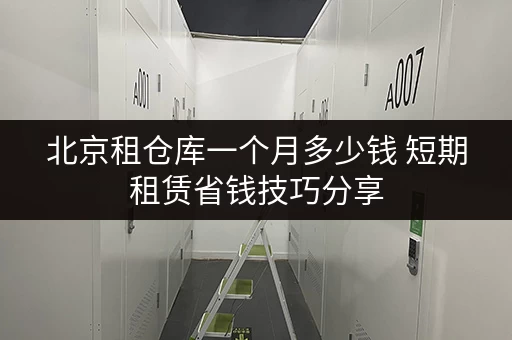 北京租仓库一个月多少钱 短期租赁省钱技巧分享