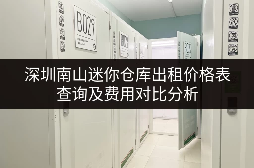 深圳南山迷你仓库出租价格表查询及费用对比分析