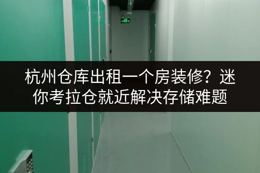 杭州仓库出租一个房装修？迷你考拉仓就近解决存储难题