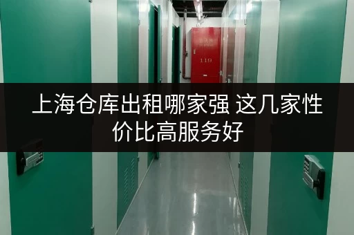 上海仓库出租哪家强 这几家性价比高服务好