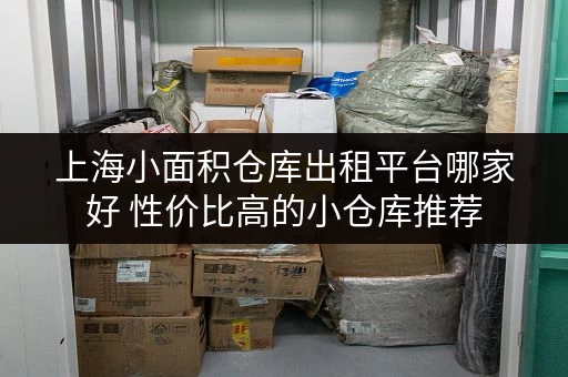 上海小面积仓库出租平台哪家好 性价比高的小仓库推荐