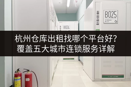 杭州仓库出租找哪个平台好？覆盖五大城市连锁服务详解