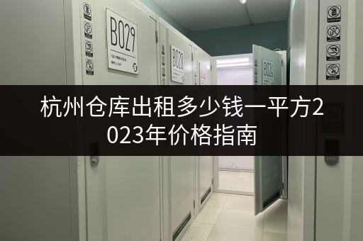 杭州仓库出租多少钱一平方2023年价格指南