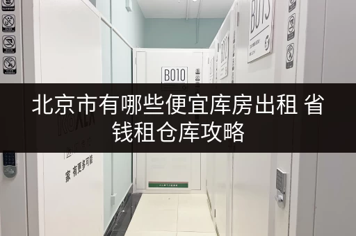 北京市有哪些便宜库房出租 省钱租仓库攻略