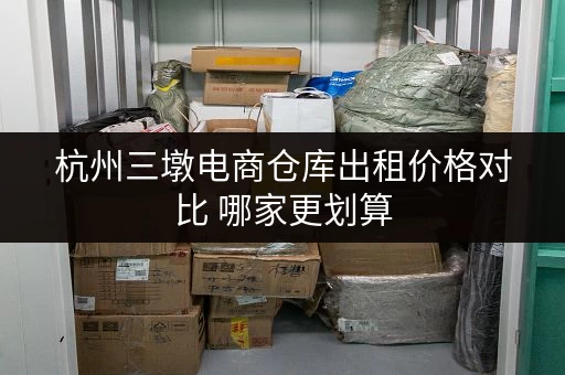 杭州三墩电商仓库出租价格对比 哪家更划算