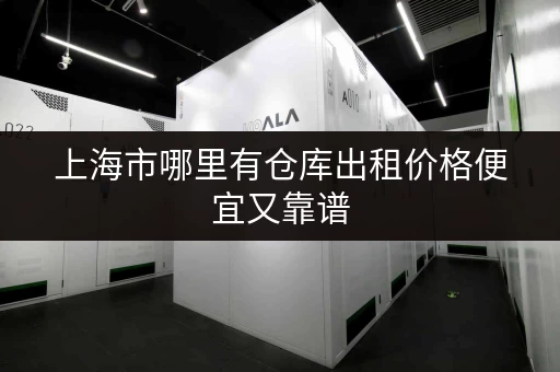 上海市哪里有仓库出租价格便宜又靠谱