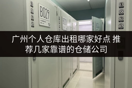 广州个人仓库出租哪家好点 推荐几家靠谱的仓储公司