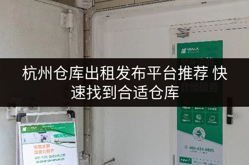 杭州仓库出租发布平台推荐 快速找到合适仓库