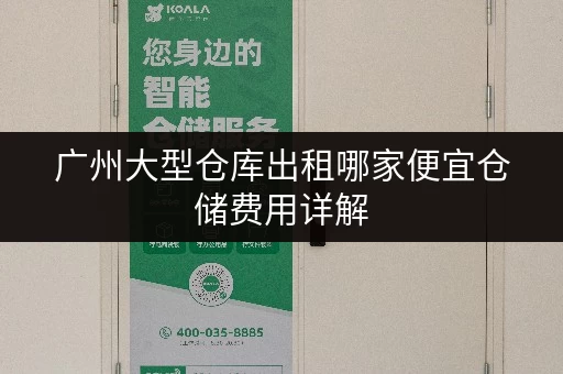 广州大型仓库出租哪家便宜仓储费用详解