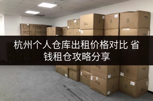 杭州个人仓库出租价格对比 省钱租仓攻略分享