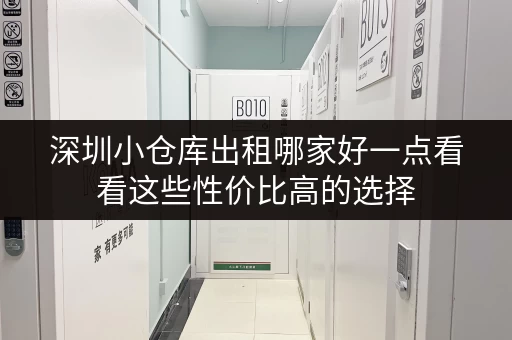 深圳小仓库出租哪家好一点看看这些性价比高的选择