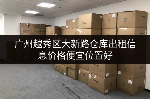 广州越秀区大新路仓库出租信息价格便宜位置好