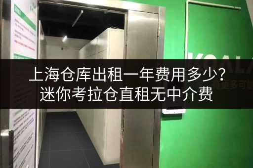 上海仓库出租一年费用多少？迷你考拉仓直租无中介费