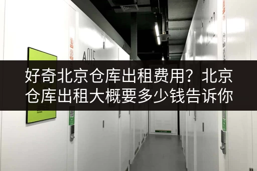好奇北京仓库出租费用？北京仓库出租大概要多少钱告诉你