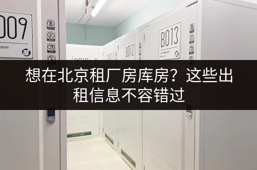 想在北京租厂房库房？这些出租信息不容错过