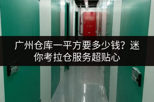 广州仓库一平方要多少钱？迷你考拉仓服务超贴心