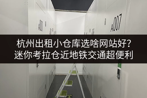 杭州出租小仓库选啥网站好？迷你考拉仓近地铁交通超便利